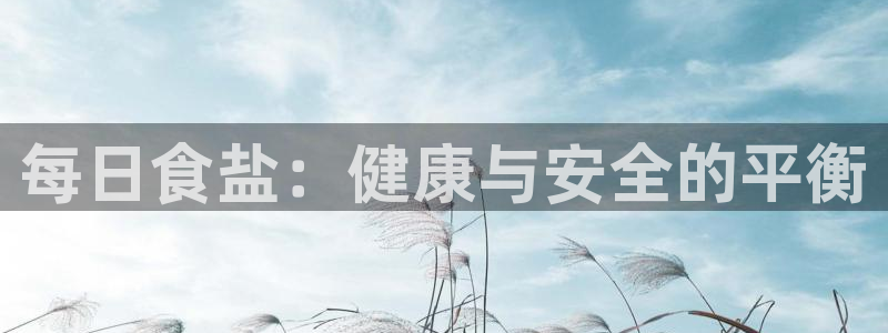 威九国际78mb42：每日食盐：健康与安全的平衡